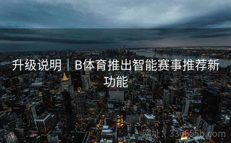 升级说明｜B体育推出智能赛事推荐新功能