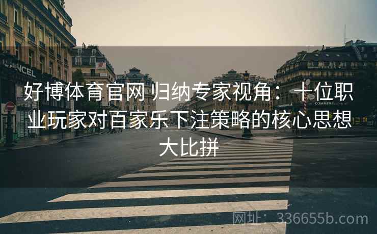 好博体育官网 归纳专家视角：十位职业玩家对百家乐下注策略的核心思想大比拼