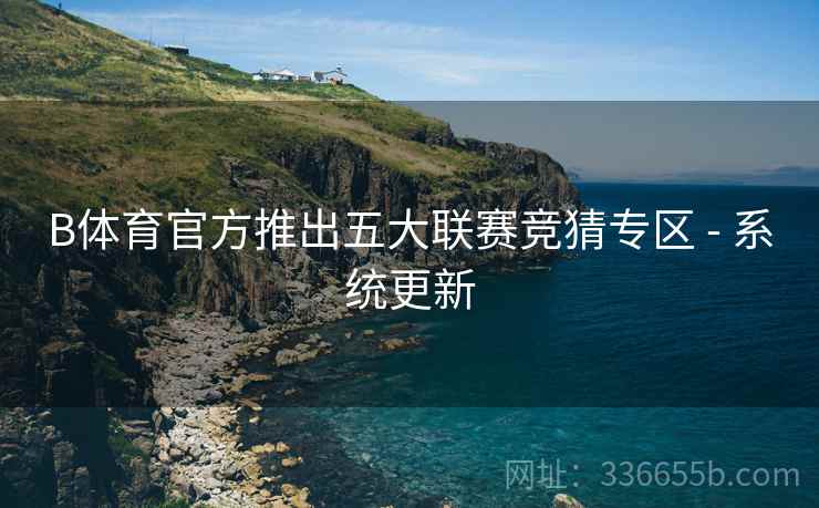B体育官方推出五大联赛竞猜专区 - 系统更新
