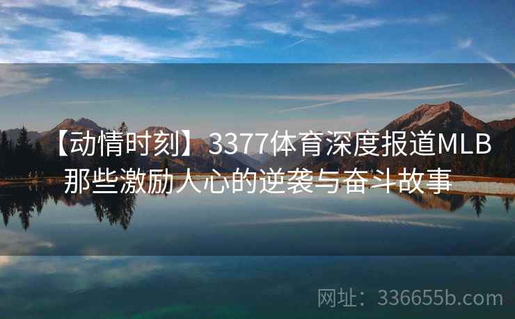 【动情时刻】3377体育深度报道MLB那些激励人心的逆袭与奋斗故事